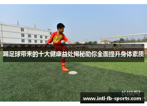 踢足球带来的十大健康益处揭秘助你全面提升身体素质
