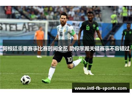 阿根廷重要赛事比赛时间全览 助你掌握关键赛事不容错过