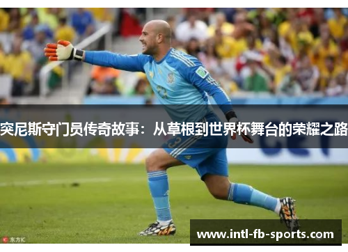 突尼斯守门员传奇故事：从草根到世界杯舞台的荣耀之路