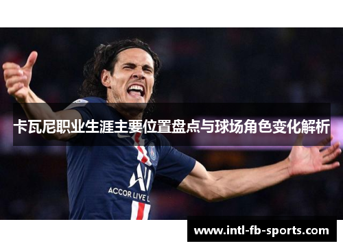 卡瓦尼职业生涯主要位置盘点与球场角色变化解析
