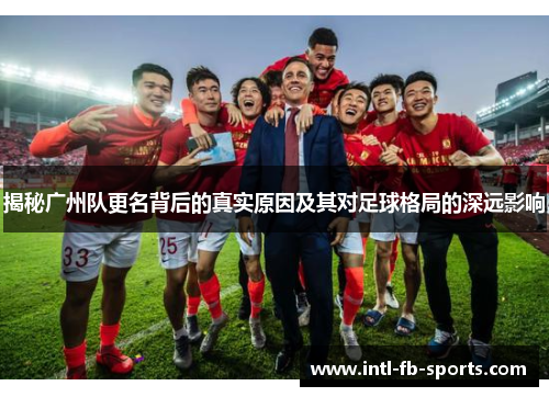 揭秘广州队更名背后的真实原因及其对足球格局的深远影响 揭秘广州队更名背后的真实原因及其对足球格局的深远影响