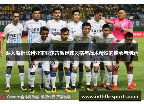 深入解析比利亚雷亚尔古派足球风格与战术精髓的传承与创新