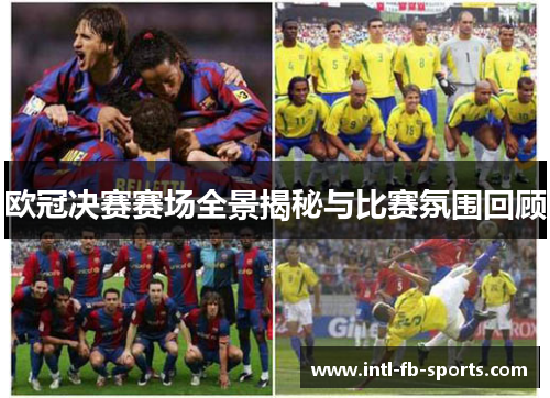 欧冠决赛赛场全景揭秘与比赛氛围回顾