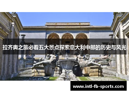 拉齐奥之旅必看五大景点探索意大利中部的历史与风光 拉齐奥之旅必看五大景点探索意大利中部的历史与风光