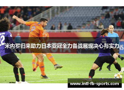 米内罗归来助力日本亚冠全力备战展现决心与实力