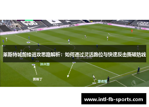 莱斯特城前锋进攻思路解析:如何通过灵活跑位与快速反击撕破防线 莱斯特城前锋进攻思路解析:如何通过灵活跑位与快速反击撕破防线