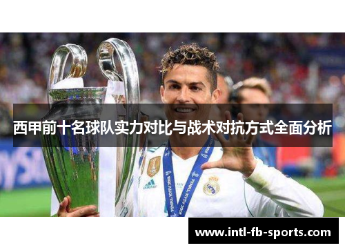 西甲前十名球队实力对比与战术对抗方式全面分析 西甲前十名球队实力对比与战术对抗方式全面分析