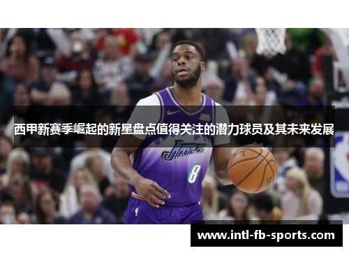 西甲新赛季崛起的新星盘点值得关注的潜力球员及其未来发展