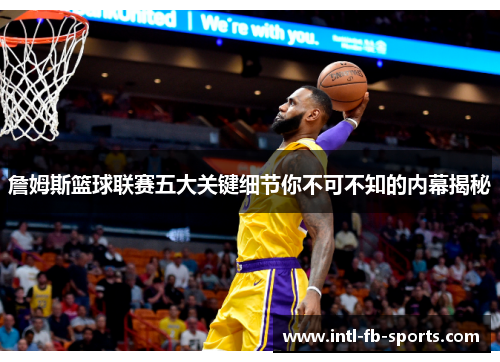 詹姆斯篮球联赛五大关键细节你不可不知的内幕揭秘
