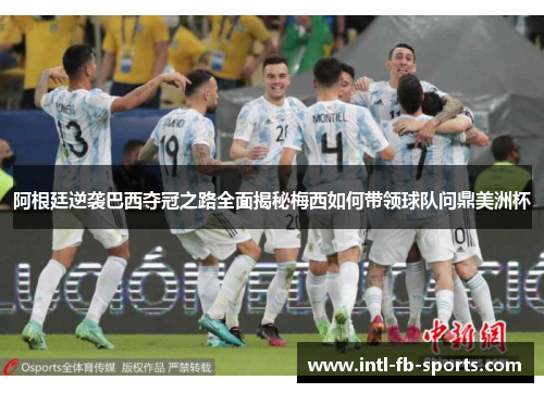 阿根廷逆袭巴西夺冠之路全面揭秘梅西如何带领球队问鼎美洲杯