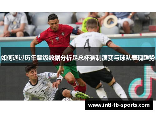 如何通过历年晋级数据分析足总杯赛制演变与球队表现趋势
