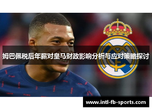姆巴佩税后年薪对皇马财政影响分析与应对策略探讨 姆巴佩税后年薪对皇马财政影响分析与应对策略探讨