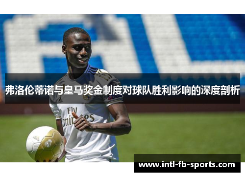 弗洛伦蒂诺与皇马奖金制度对球队胜利影响的深度剖析 弗洛伦蒂诺与皇马奖金制度对球队胜利影响的深度剖析