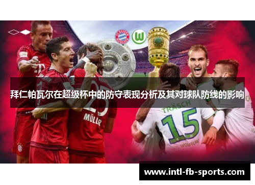 拜仁帕瓦尔在超级杯中的防守表现分析及其对球队防线的影响