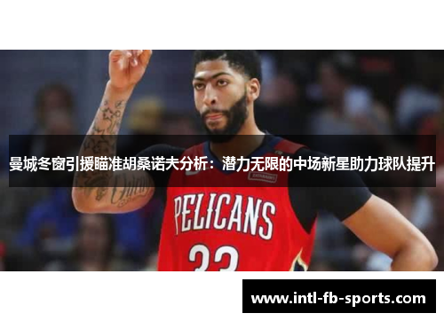 曼城冬窗引援瞄准胡桑诺夫分析：潜力无限的中场新星助力球队提升