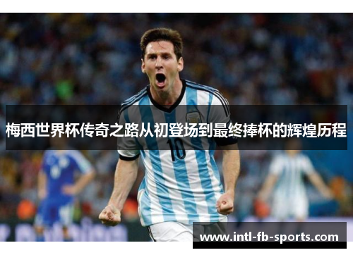 梅西世界杯传奇之路从初登场到最终捧杯的辉煌历程
