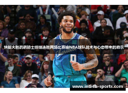 快艇大胜鹈鹕骑士终结连胜两场比赛给NBA球队战术与心态带来的启示