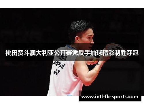 桃田贤斗澳大利亚公开赛凭反手抽球精彩制胜夺冠
