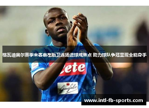 格瓦迪奥尔赛季末客串左后卫连场进球成焦点 助力球队争冠显现全能身手