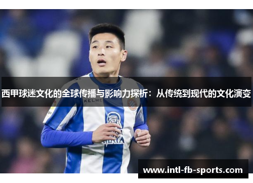 西甲球迷文化的全球传播与影响力探析:从传统到现代的文化演变 西甲球迷文化的全球传播与影响力探析:从传统到现代的文化演变