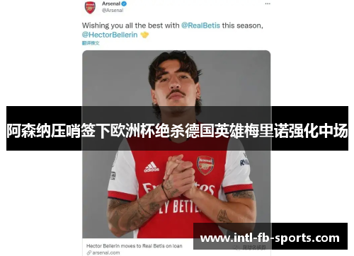 阿森纳压哨签下欧洲杯绝杀德国英雄梅里诺强化中场 阿森纳压哨签下欧洲杯绝杀德国英雄梅里诺强化中场
