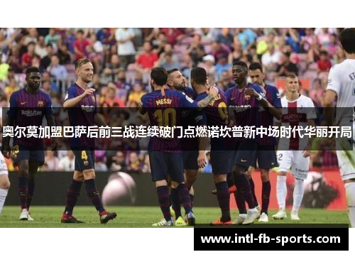 奥尔莫加盟巴萨后前三战连续破门点燃诺坎普新中场时代华丽开局 奥尔莫加盟巴萨后前三战连续破门点燃诺坎普新中场时代华丽开局