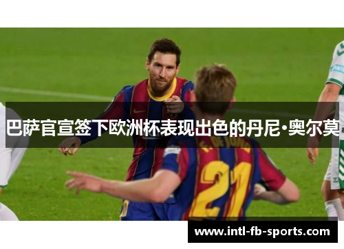 巴萨官宣签下欧洲杯表现出色的丹尼·奥尔莫