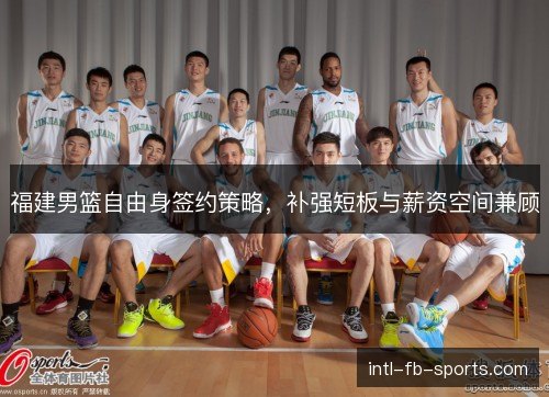 福建男篮自由身签约策略，补强短板与薪资空间兼顾