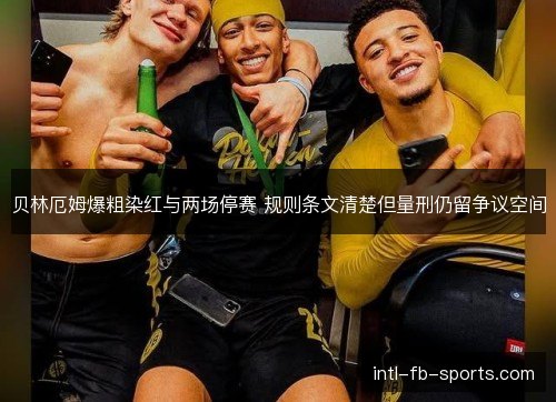 贝林厄姆爆粗染红与两场停赛 规则条文清楚但量刑仍留争议空间